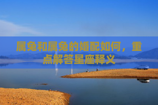 属兔和属兔的婚配如何，重点解答星座释义