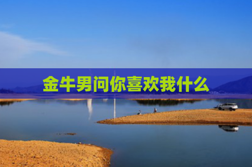 金牛男问你喜欢我什么