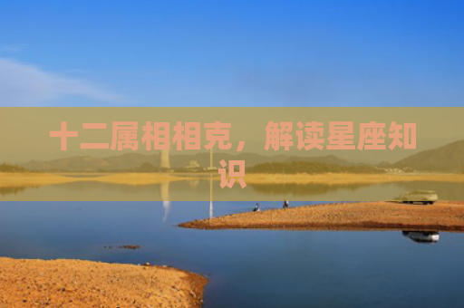 十二属相相克，解读星座知识
