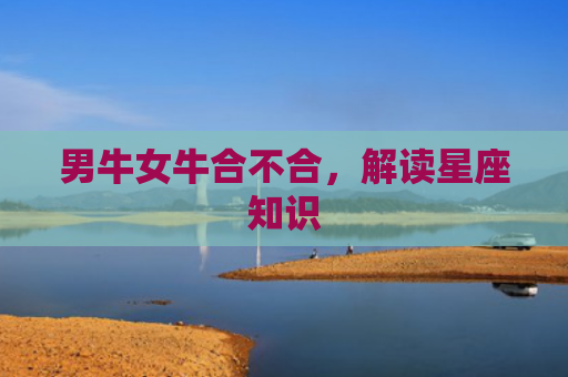 男牛女牛合不合，解读星座知识