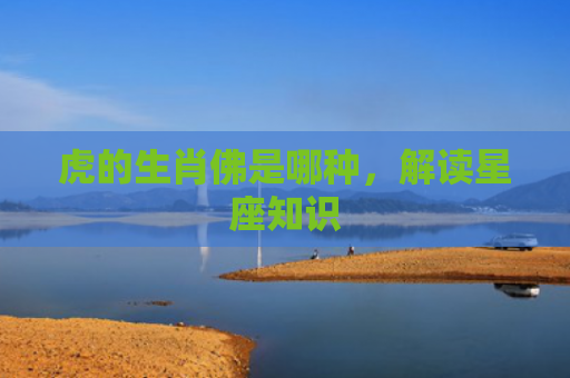 虎的生肖佛是哪种，解读星座知识