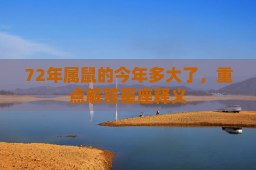72年属鼠的今年多大了，重点解答星座释义