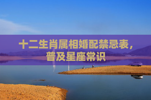 十二生肖属相婚配禁忌表，普及星座常识