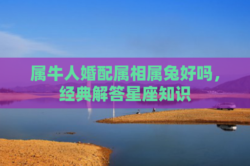 属牛人婚配属相属兔好吗，经典解答星座知识