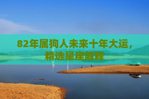 82年属狗人未来十年大运，精选星座解释