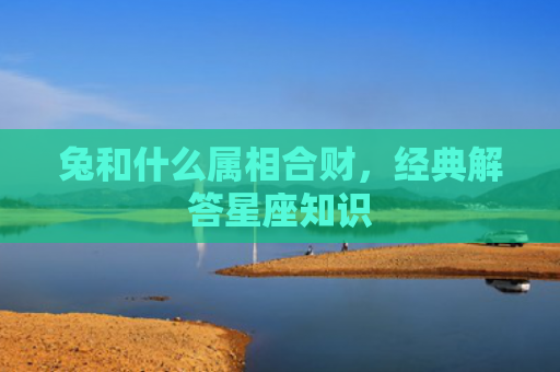兔和什么属相合财，经典解答星座知识