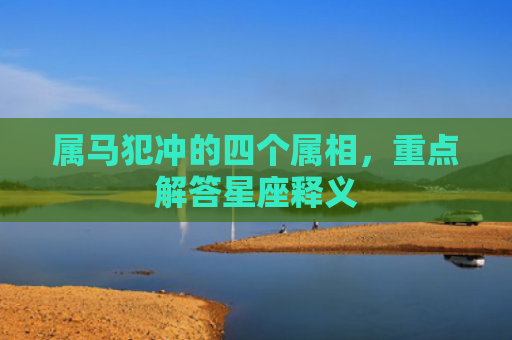 属马犯冲的四个属相，重点解答星座释义
