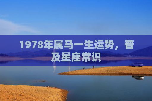1978年属马一生运势，普及星座常识