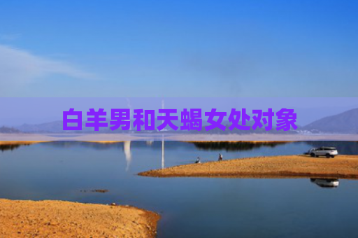 白羊男和天蝎女处对象