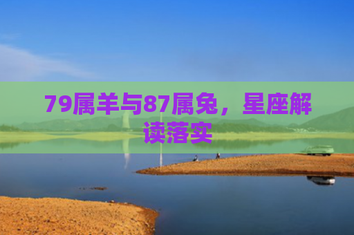 79属羊与87属兔，星座解读落实