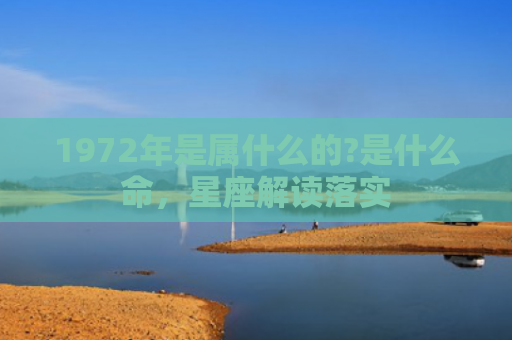 1972年是属什么的?是什么命，星座解读落实