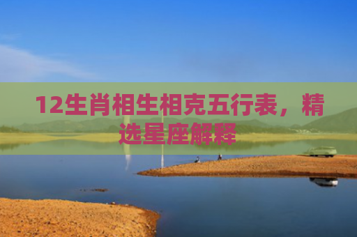 12生肖相生相克五行表，精选星座解释