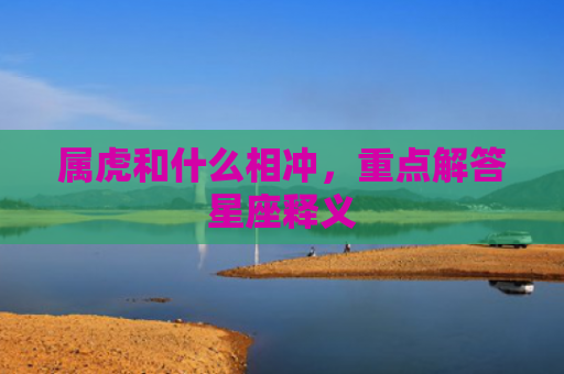 属虎和什么相冲，重点解答星座释义