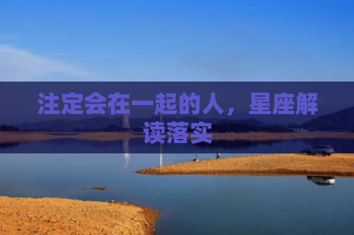 注定会在一起的人，星座解读落实