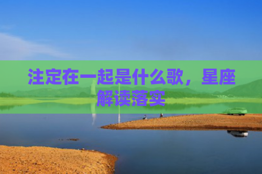 注定在一起是什么歌，星座解读落实