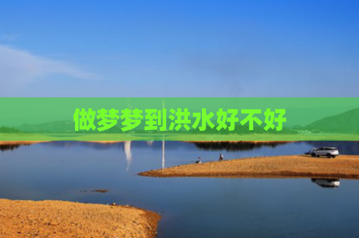 做梦梦到洪水好不好