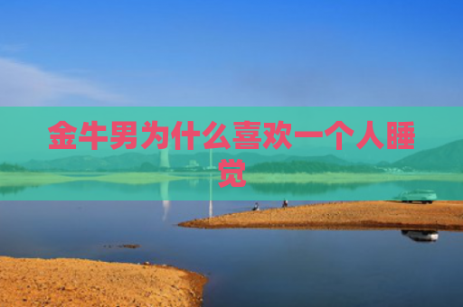 金牛男为什么喜欢一个人睡觉