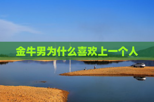 金牛男为什么喜欢上一个人