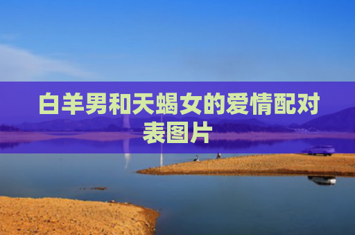 白羊男和天蝎女的爱情配对表图片