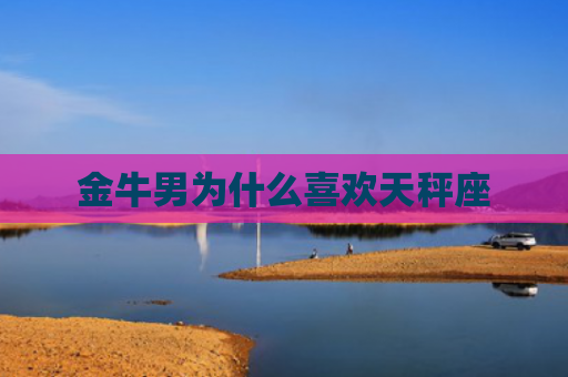 金牛男为什么喜欢天秤座