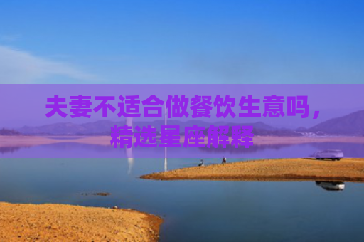 夫妻不适合做餐饮生意吗，精选星座解释