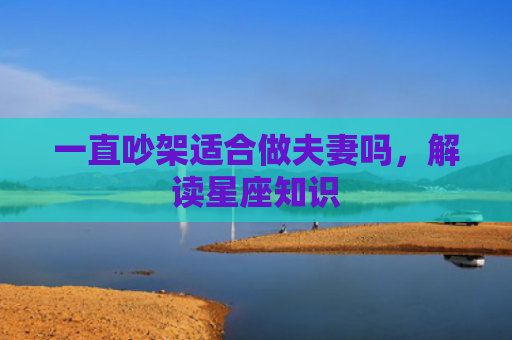 一直吵架适合做夫妻吗，解读星座知识