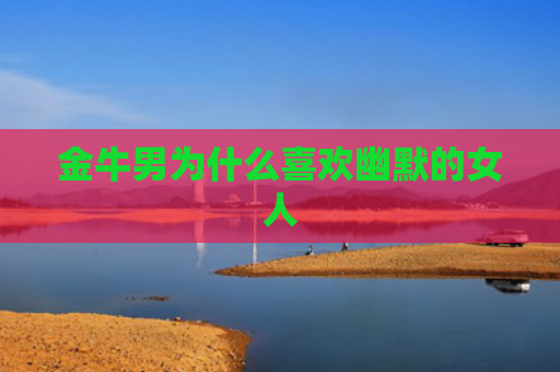金牛男为什么喜欢幽默的女人
