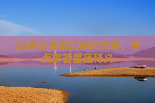 26岁适合做提眉吗夫妻，重点解答星座释义