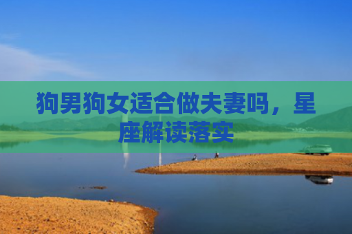 狗男狗女适合做夫妻吗，星座解读落实
