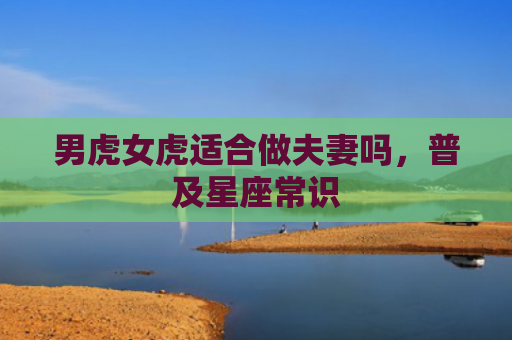 男虎女虎适合做夫妻吗，普及星座常识
