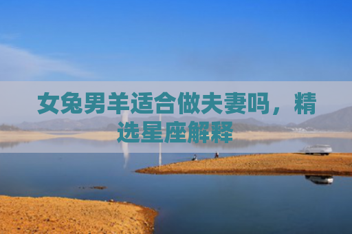 女兔男羊适合做夫妻吗，精选星座解释