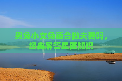 男兔小女兔适合做夫妻吗，经典解答星座知识