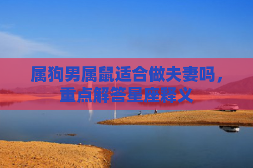 属狗男属鼠适合做夫妻吗，重点解答星座释义