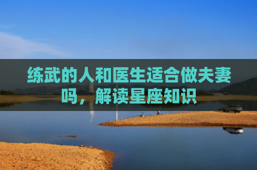 练武的人和医生适合做夫妻吗，解读星座知识