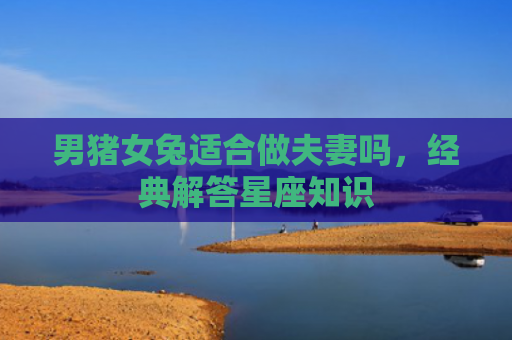 男猪女兔适合做夫妻吗，经典解答星座知识