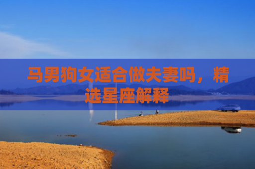 马男狗女适合做夫妻吗，精选星座解释
