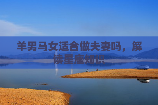 羊男马女适合做夫妻吗，解读星座知识