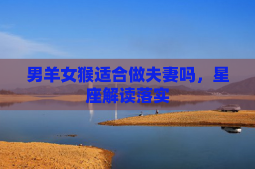 男羊女猴适合做夫妻吗，星座解读落实