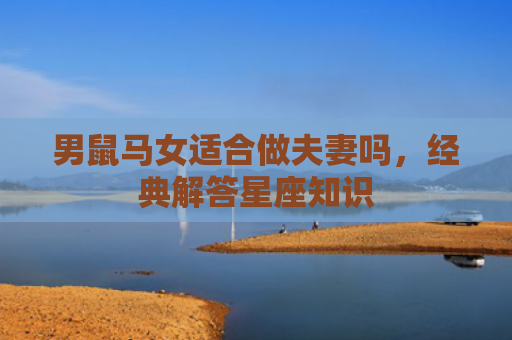 男鼠马女适合做夫妻吗，经典解答星座知识