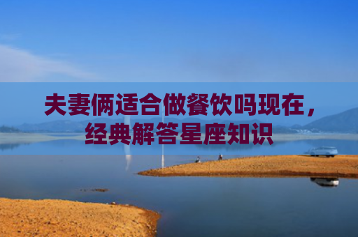 夫妻俩适合做餐饮吗现在，经典解答星座知识