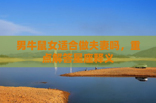 男牛鼠女适合做夫妻吗，重点解答星座释义