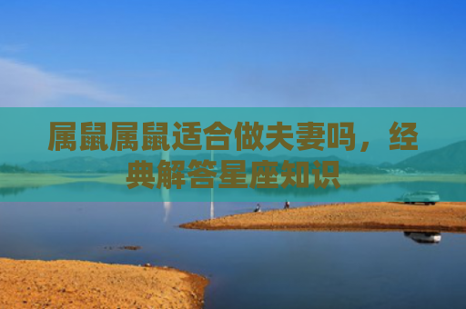 属鼠属鼠适合做夫妻吗，经典解答星座知识