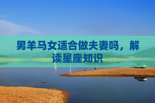 男羊马女适合做夫妻吗，解读星座知识