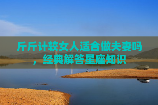 斤斤计较女人适合做夫妻吗，经典解答星座知识
