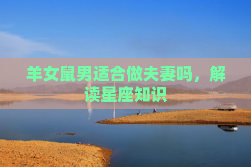 羊女鼠男适合做夫妻吗，解读星座知识
