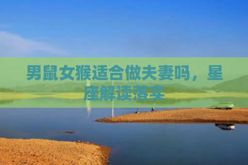 男鼠女猴适合做夫妻吗，星座解读落实