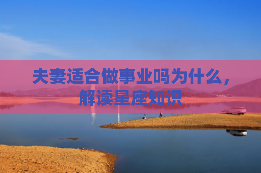 夫妻适合做事业吗为什么，解读星座知识