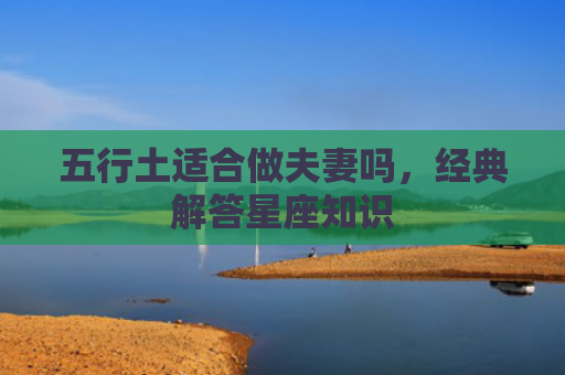 五行土适合做夫妻吗，经典解答星座知识