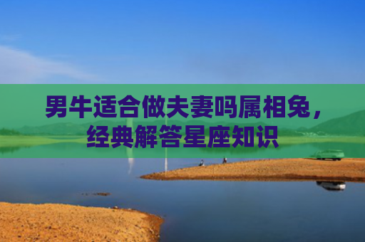 男牛适合做夫妻吗属相兔，经典解答星座知识
