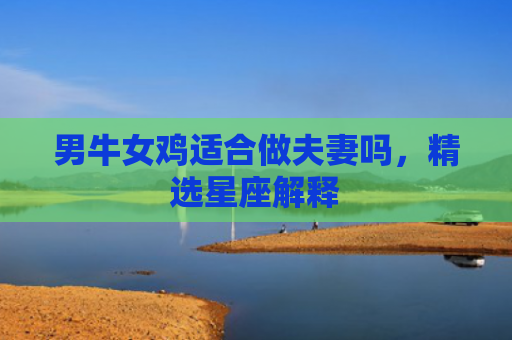 男牛女鸡适合做夫妻吗，精选星座解释